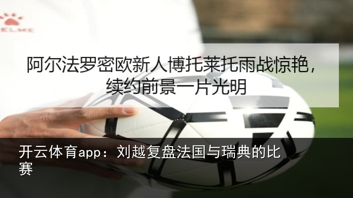 开云体育app:刘越复盘法国与瑞典的比赛