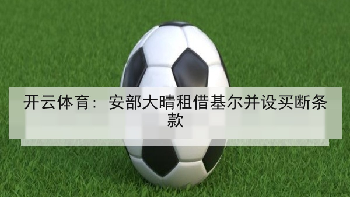 开云体育: 安部大晴租借基尔并设买断条款 开云体育: 安部大晴租借基尔并设买断条款