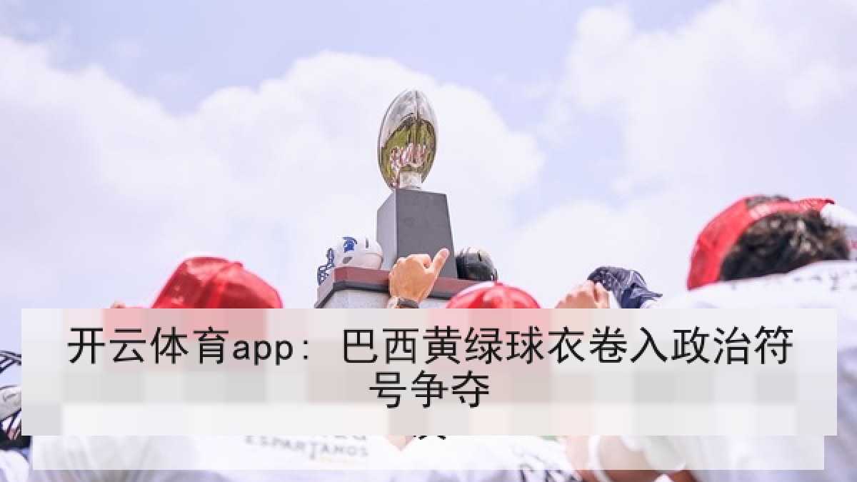 开云体育app: 巴西黄绿球衣卷入政治符号争夺 开云体育app: 巴西黄绿球衣卷入政治符号争夺